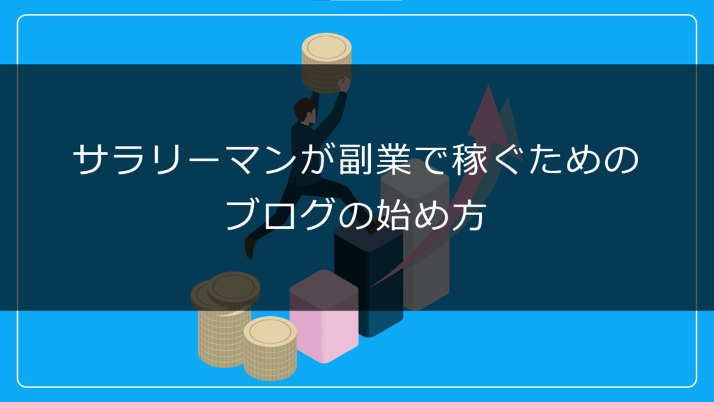 サラリーマンが副業で稼ぐためのブログの始め方を分かりやすく解説